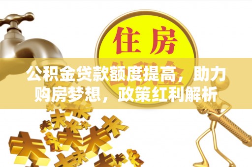 乐东公积金贷款额度提高，助力购房梦想，政策红利解析
