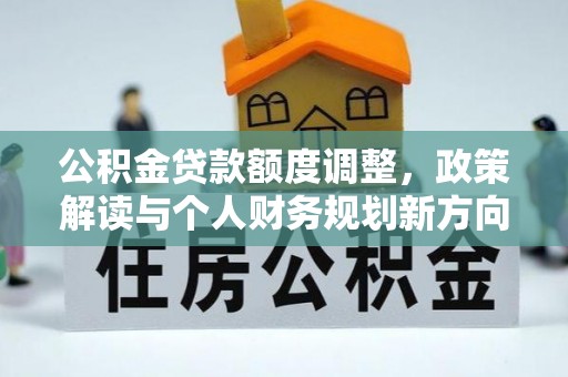 乐东公积金贷款额度调整，政策解读与个人财务规划新方向