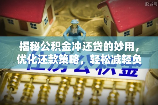 乐东揭秘公积金冲还贷的妙用，优化还款策略，轻松减轻负担