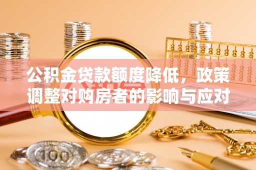 乐东公积金贷款额度降低，政策调整对购房者的影响与应对策略