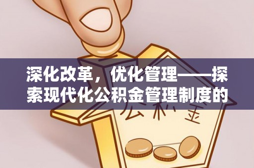 乐东深化改革，优化管理——探索现代化公积金管理制度的实践与未来