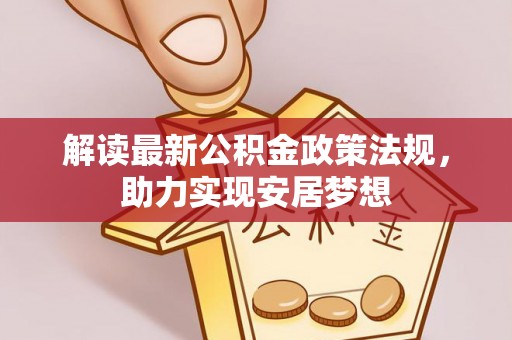 乐东解读最新公积金政策法规，助力实现安居梦想