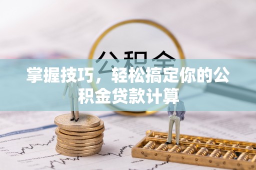 乐东掌握技巧，轻松搞定你的公积金贷款计算