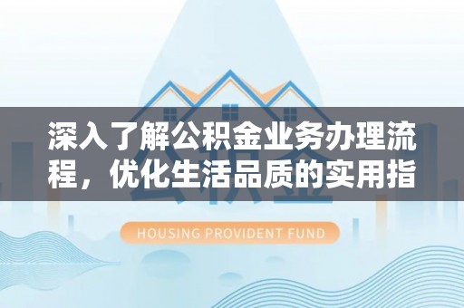 乐东深入了解公积金业务办理流程，优化生活品质的实用指南