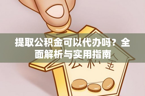乐东提取公积金可以代办吗？全面解析与实用指南