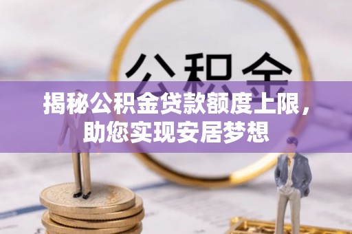 乐东揭秘公积金贷款额度上限，助您实现安居梦想