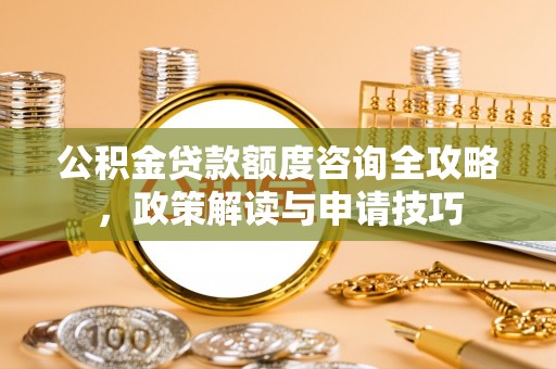 乐东公积金贷款额度咨询全攻略，政策解读与申请技巧