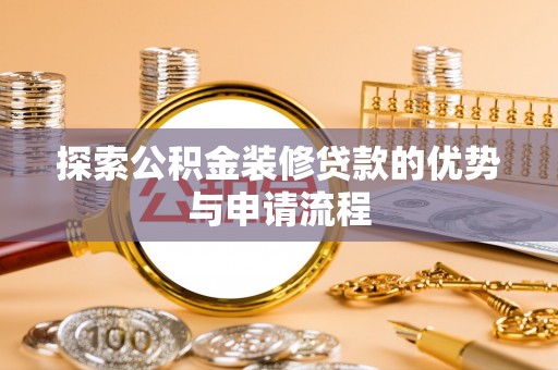 乐东探索公积金装修贷款的优势与申请流程