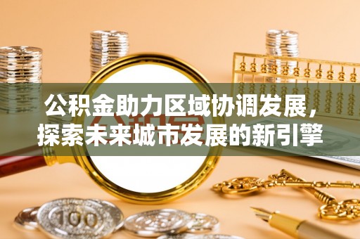 乐东公积金助力区域协调发展，探索未来城市发展的新引擎