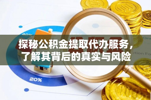 乐东探秘公积金提取代办服务，了解其背后的真实与风险