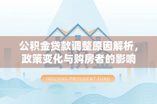 乐东公积金贷款调整原因解析，政策变化与购房者的影响