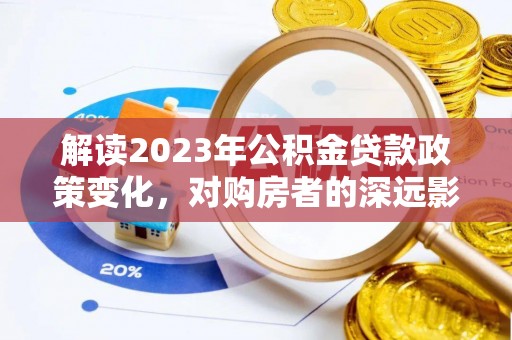 乐东解读2023年公积金贷款政策变化，对购房者的深远影响
