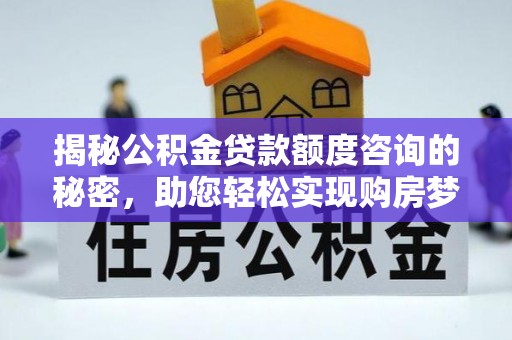 乐东揭秘公积金贷款额度咨询的秘密，助您轻松实现购房梦想