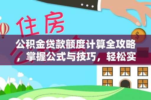 乐东公积金贷款额度计算全攻略，掌握公式与技巧，轻松实现购房梦想