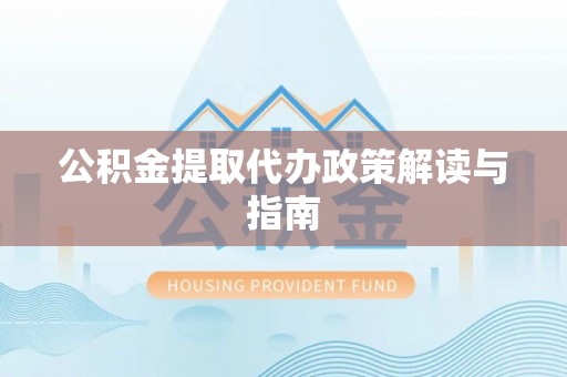 乐东公积金提取代办政策解读与指南
