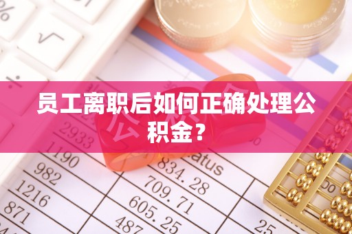 乐东员工离职后如何正确处理公积金？