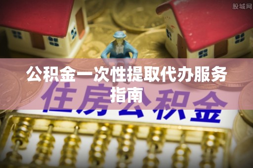 乐东公积金一次性提取代办服务指南