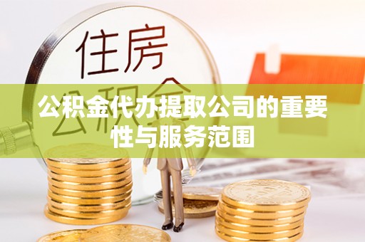 乐东公积金代办提取公司的重要性与服务范围