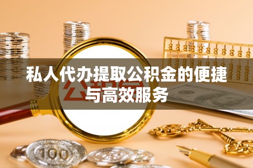 乐东私人代办提取公积金的便捷与高效服务
