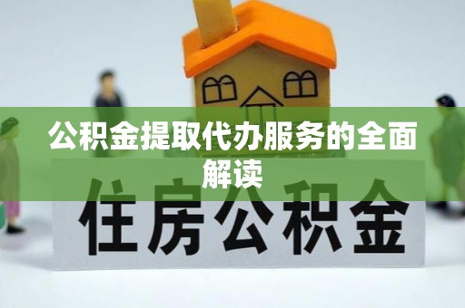 乐东公积金提取代办服务的全面解读