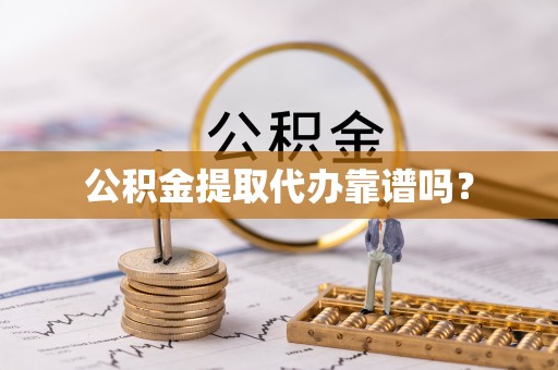 乐东公积金提取代办靠谱吗？