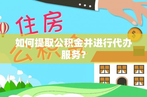 乐东如何提取公积金并进行代办服务？