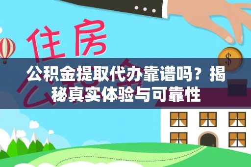 乐东公积金提取代办靠谱吗？揭秘真实体验与可靠性