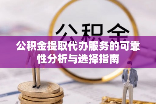 乐东公积金提取代办服务的可靠性分析与选择指南