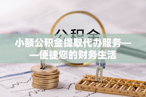 乐东小额公积金提取代办服务——便捷您的财务生活