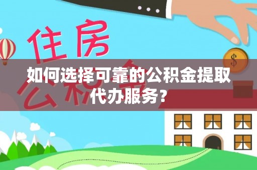 乐东如何选择可靠的公积金提取代办服务？