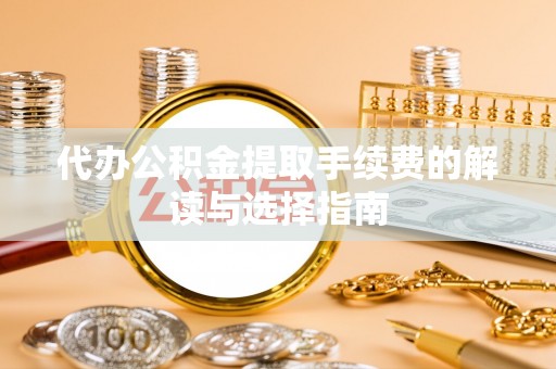 乐东代办公积金提取手续费的解读与选择指南