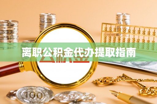 乐东离职公积金代办提取指南