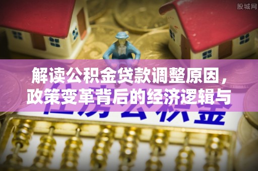 乐东解读公积金贷款调整原因，政策变革背后的经济逻辑与民生影响