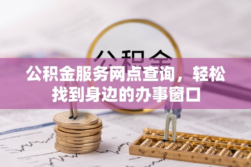 乐东公积金服务网点查询，轻松找到身边的办事窗口